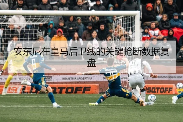 安东尼在皇马后卫线的关键抢断数据复盘（loltouzhu）